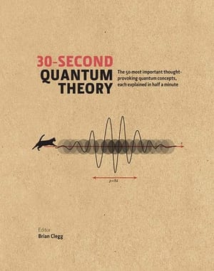 30-Second Quantum Theory: The 50 most important thought-provoking quantum concepts, each explained in half a minute, by Brian Clegg